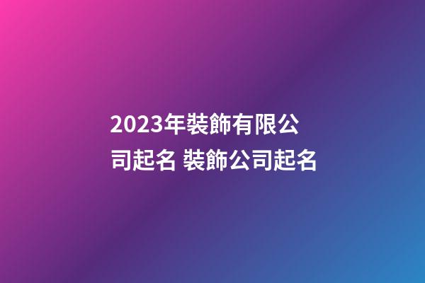 2023年裝飾有限公司起名 裝飾公司起名-第1張-公司起名-玄機派